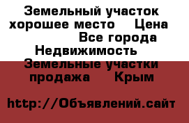 Земельный участок хорошее место  › Цена ­ 900 000 - Все города Недвижимость » Земельные участки продажа   . Крым